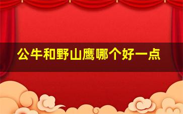 公牛和野山鹰哪个好一点