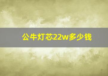 公牛灯芯22w多少钱