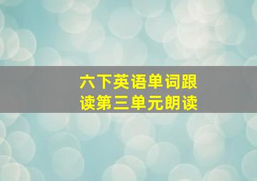 六下英语单词跟读第三单元朗读