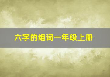 六字的组词一年级上册