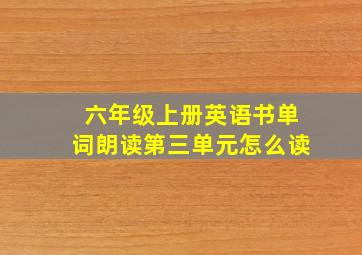 六年级上册英语书单词朗读第三单元怎么读