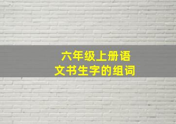 六年级上册语文书生字的组词