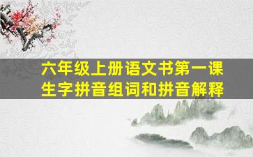 六年级上册语文书第一课生字拼音组词和拼音解释