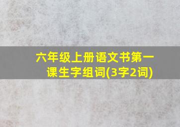 六年级上册语文书第一课生字组词(3字2词)