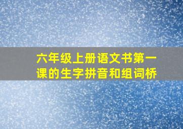 六年级上册语文书第一课的生字拼音和组词桥