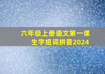 六年级上册语文第一课生字组词拼音2024