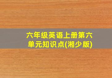 六年级英语上册第六单元知识点(湘少版)