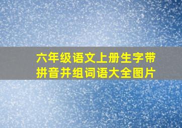 六年级语文上册生字带拼音并组词语大全图片