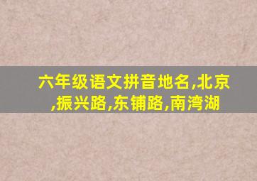 六年级语文拼音地名,北京,振兴路,东铺路,南湾湖