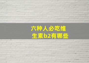 六种人必吃维生素b2有哪些