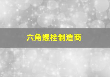 六角螺栓制造商