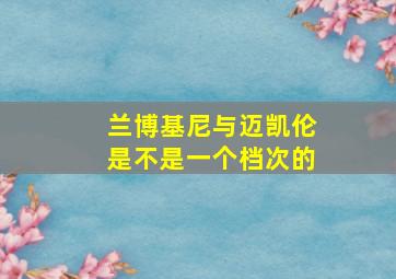 兰博基尼与迈凯伦是不是一个档次的