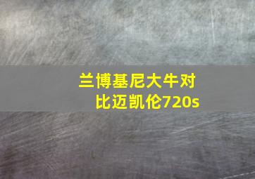 兰博基尼大牛对比迈凯伦720s