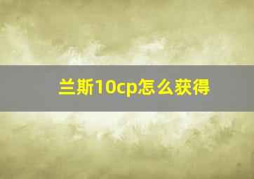 兰斯10cp怎么获得