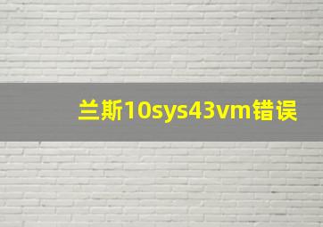 兰斯10sys43vm错误