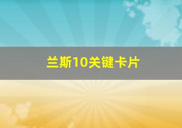 兰斯10关键卡片