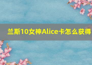 兰斯10女神Alice卡怎么获得