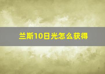 兰斯10日光怎么获得