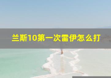 兰斯10第一次雷伊怎么打