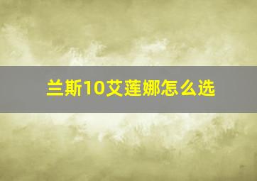 兰斯10艾莲娜怎么选