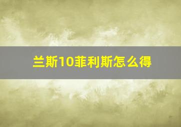 兰斯10菲利斯怎么得