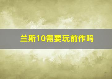 兰斯10需要玩前作吗