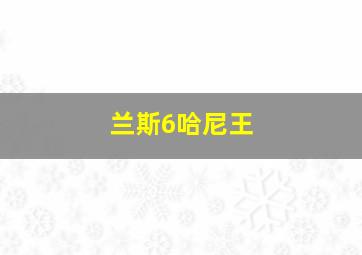 兰斯6哈尼王