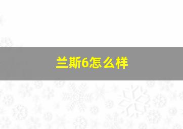 兰斯6怎么样