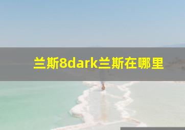 兰斯8dark兰斯在哪里