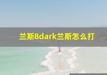 兰斯8dark兰斯怎么打