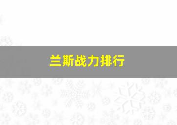 兰斯战力排行