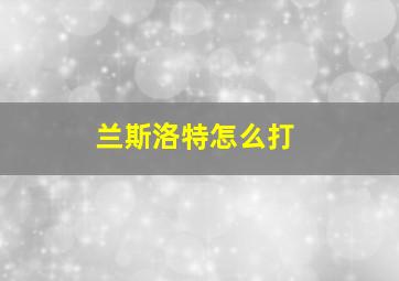 兰斯洛特怎么打