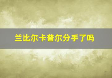 兰比尔卡普尔分手了吗