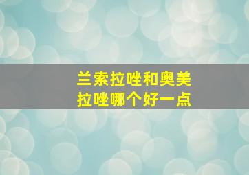 兰索拉唑和奥美拉唑哪个好一点