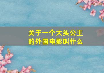 关于一个大头公主的外国电影叫什么