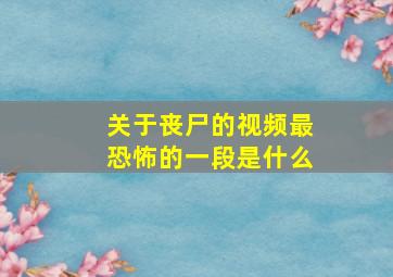 关于丧尸的视频最恐怖的一段是什么