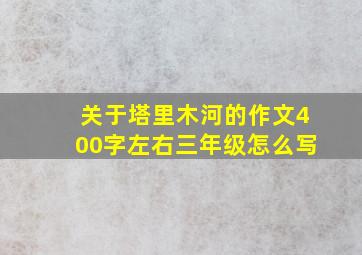 关于塔里木河的作文400字左右三年级怎么写