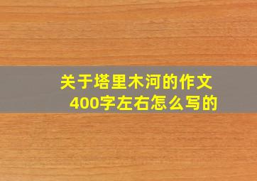 关于塔里木河的作文400字左右怎么写的