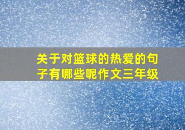 关于对篮球的热爱的句子有哪些呢作文三年级