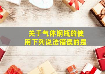 关于气体钢瓶的使用下列说法错误的是