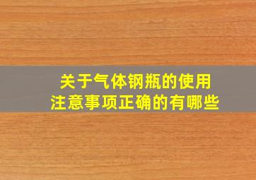 关于气体钢瓶的使用注意事项正确的有哪些