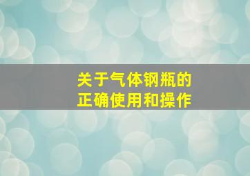 关于气体钢瓶的正确使用和操作