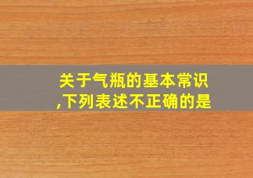 关于气瓶的基本常识,下列表述不正确的是