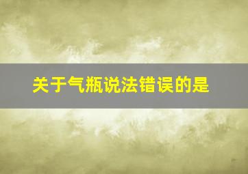 关于气瓶说法错误的是