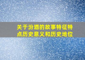 关于汾酒的故事特征特点历史意义和历史地位