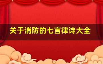 关于消防的七言律诗大全