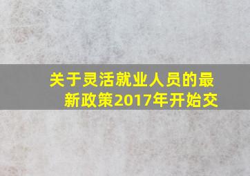 关于灵活就业人员的最新政策2017年开始交