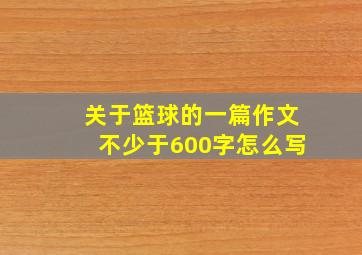 关于篮球的一篇作文不少于600字怎么写