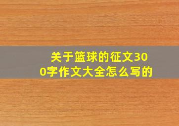 关于篮球的征文300字作文大全怎么写的