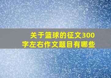 关于篮球的征文300字左右作文题目有哪些